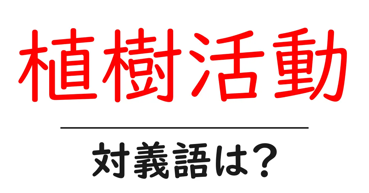 植樹活動の対義語・反対語を使用例を交えて分かりやすく解説！