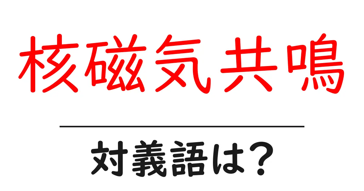 核磁気共鳴の対義語・反対語を使用例を交えて分かりやすく解説!
