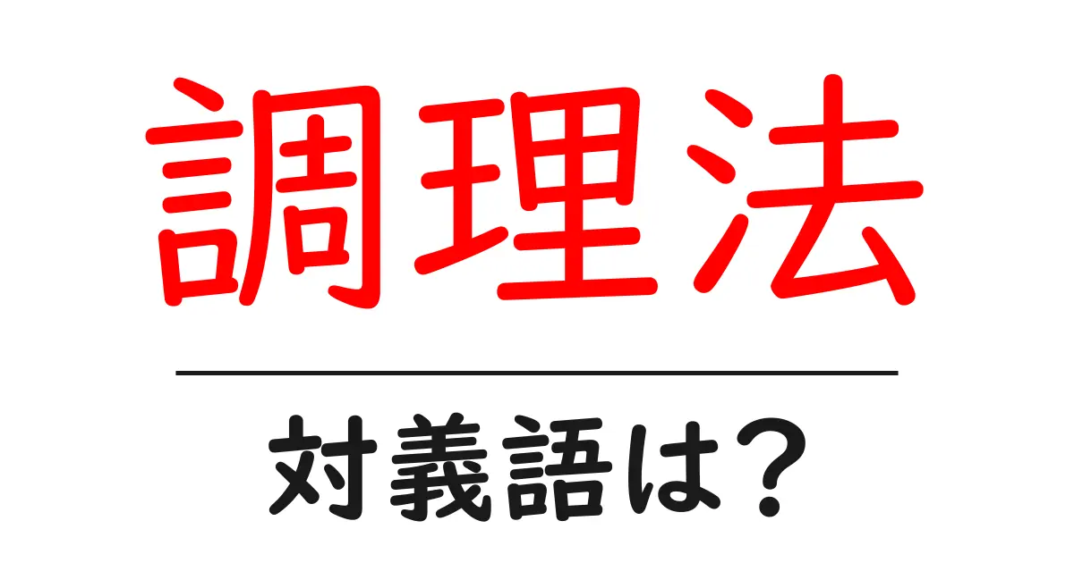 調理法の対義語・反対語を使用例を交えて分かりやすく解説！