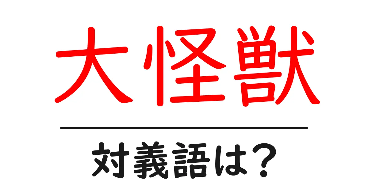 大怪獣の対義語・反対語を使用例を交えて分かりやすく解説!