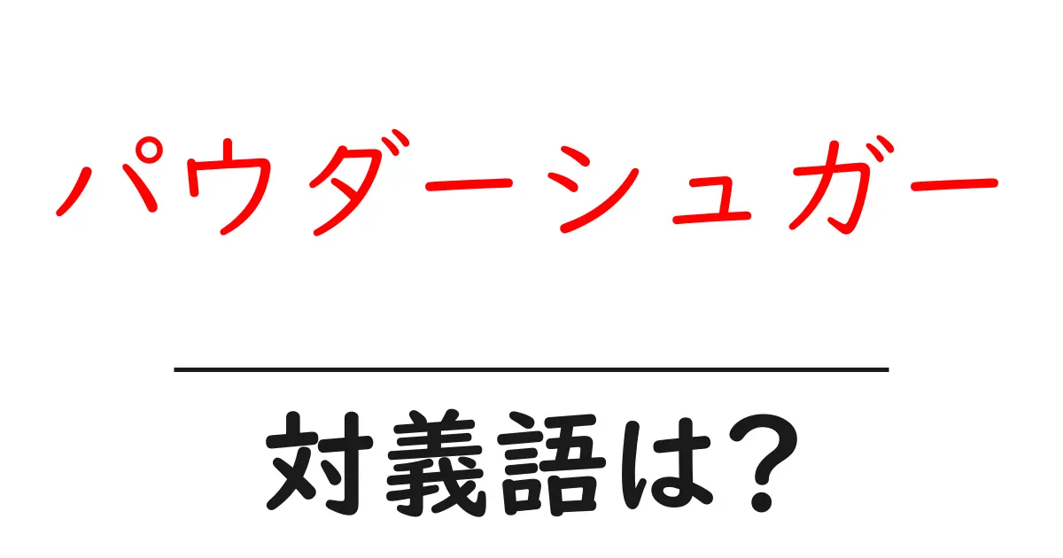 パウダーシュガーの対義語・反対語を使用例を交えて分かりやすく解説!