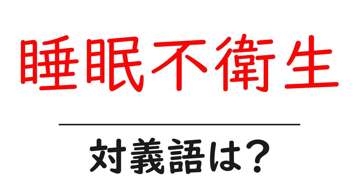 睡眠不衛生の対義語・反対語を使用例を交えて分かりやすく解説!