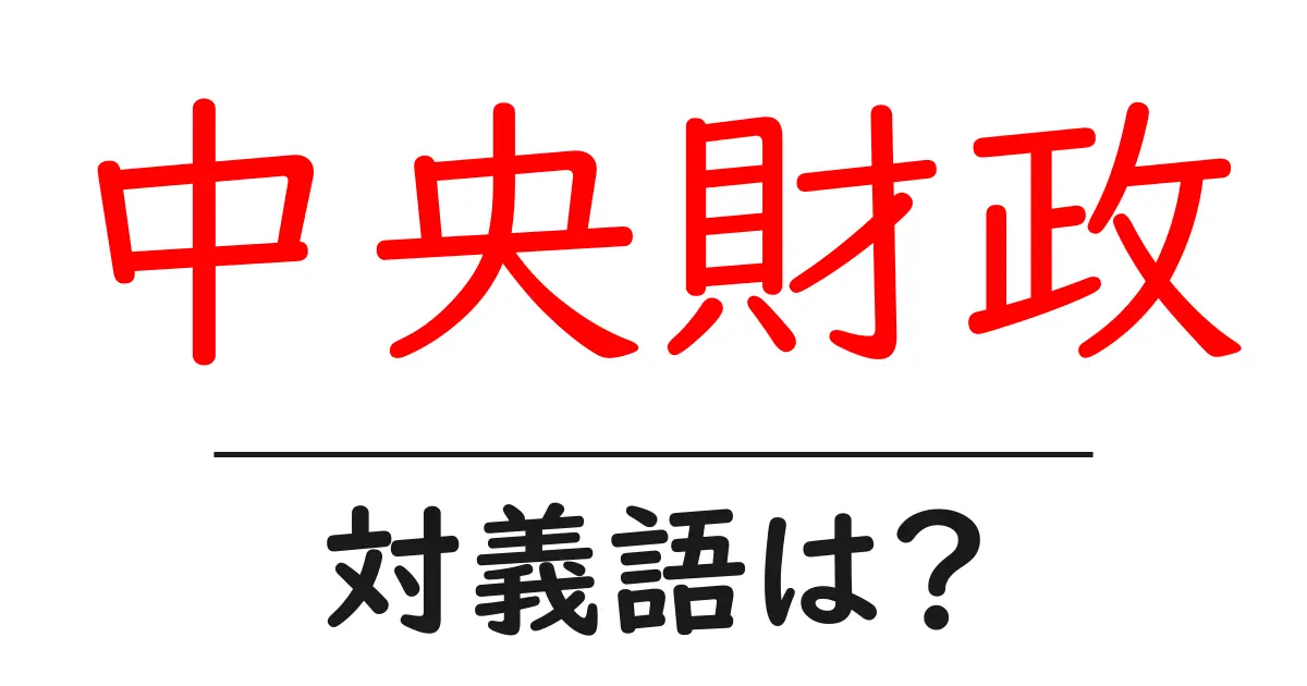 中央財政の対義語・反対語を使用例を交えて分かりやすく解説!