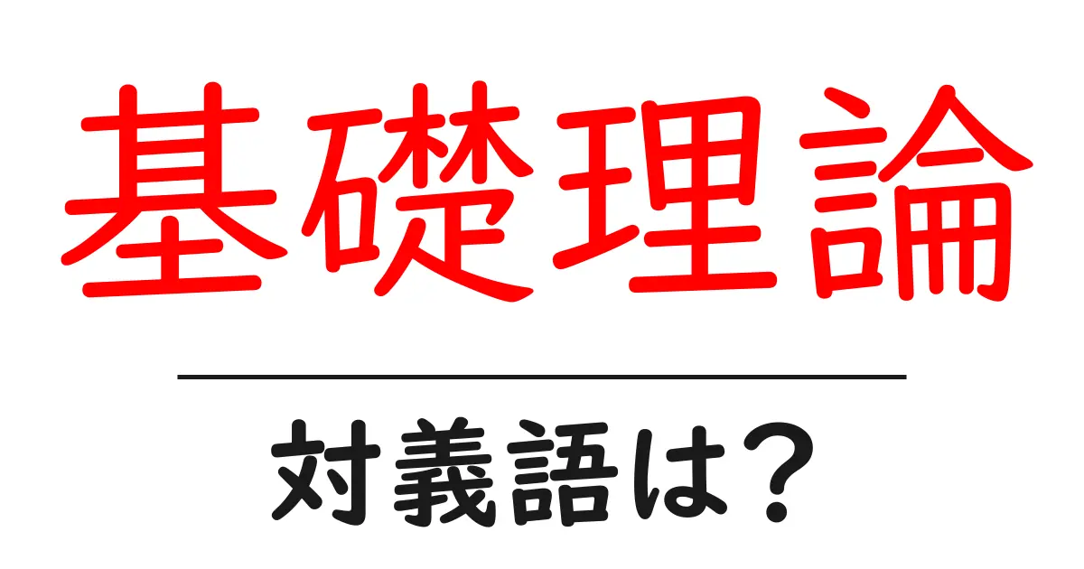 基礎理論の対義語・反対語を使用例を交えて分かりやすく解説!
