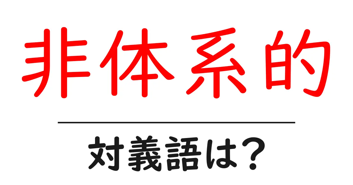 非体系的の対義語・反対語を使用例を交えて分かりやすく解説!