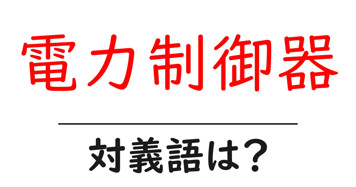 電力制御器の対義語・反対語を使用例を交えて分かりやすく解説!
