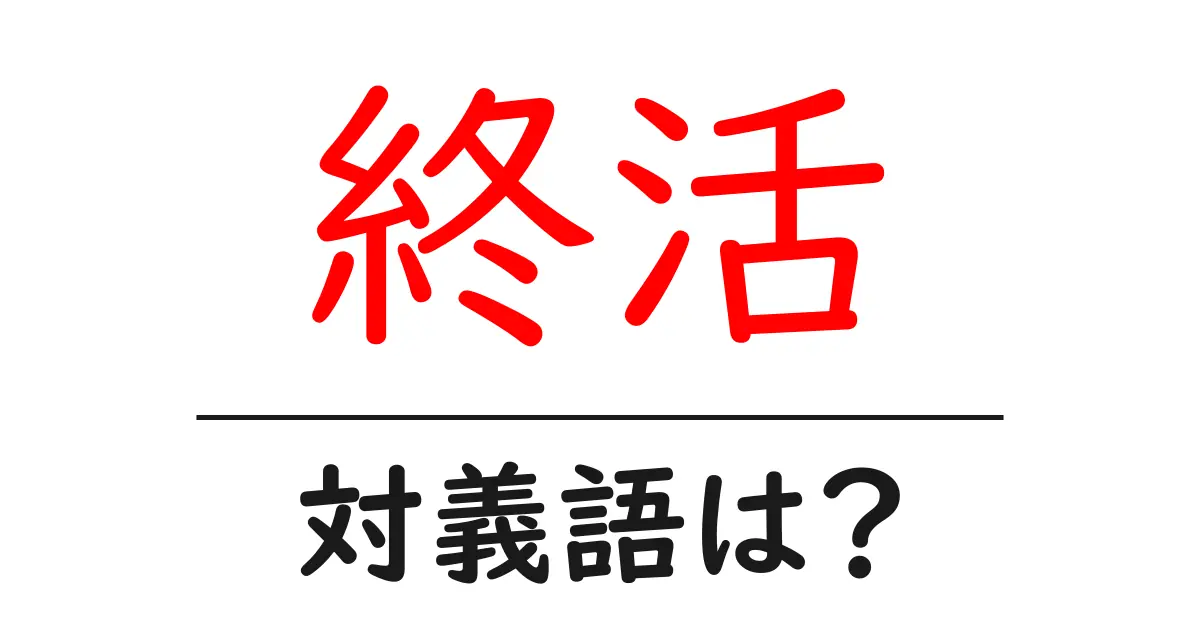 終活の対義語・反対語を使用例を交えて分かりやすく解説!