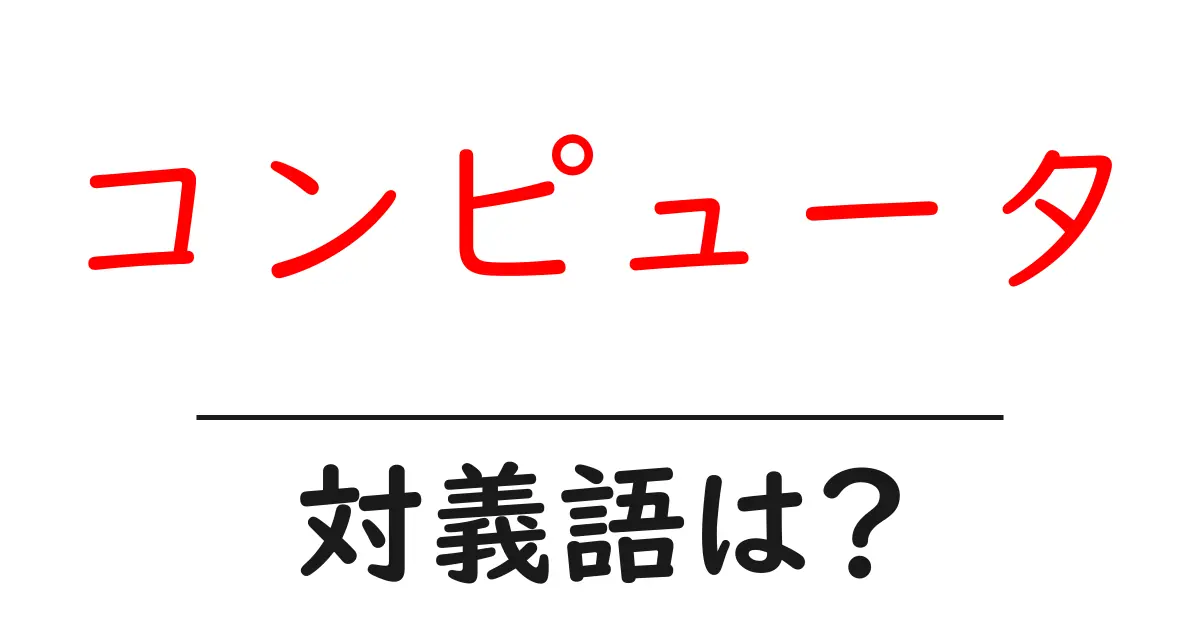 コンピュータの対義語・反対語を使用例を交えて分かりやすく解説!