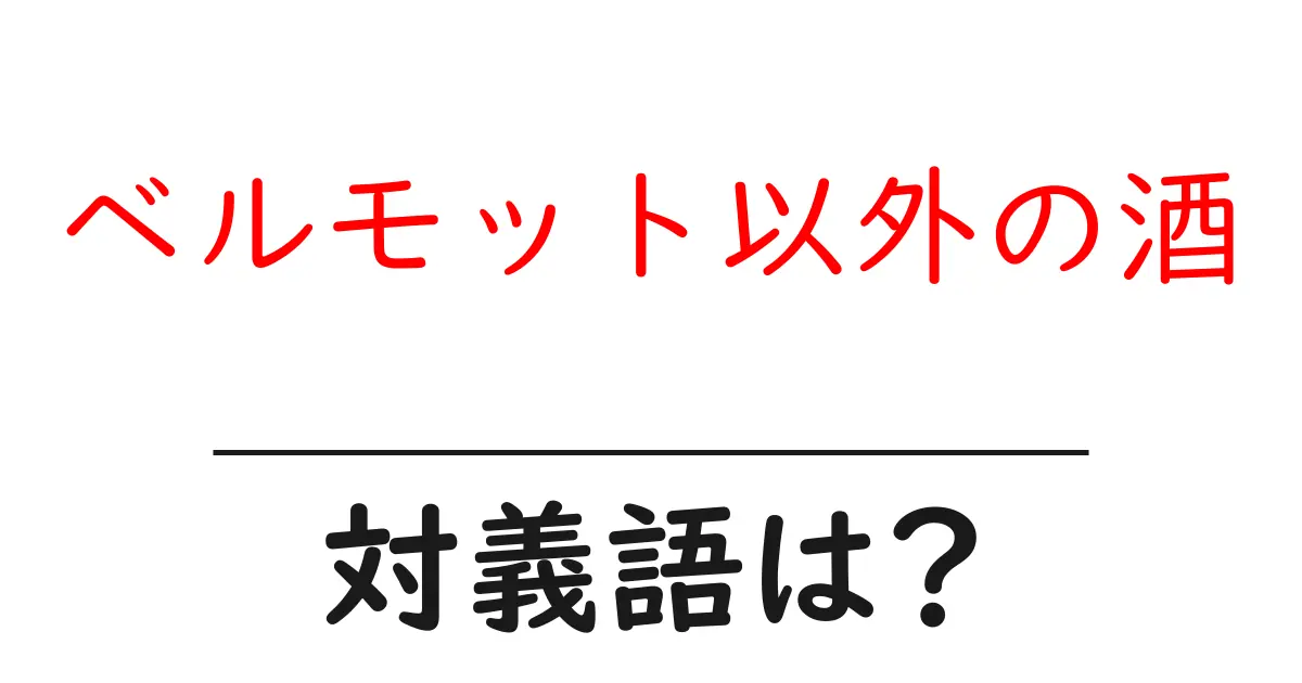 ベルモット以外の酒の対義語・反対語を使用例を交えて分かりやすく解説!