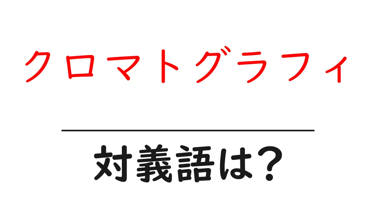 クロマトグラフィの対義語・反対語を使用例を交えて分かりやすく解説!