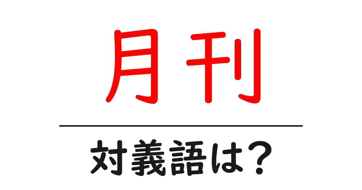 月刊の対義語・反対語を使用例を交えて分かりやすく解説!
