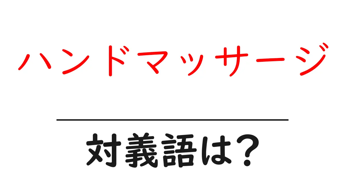 ハンドマッサージの対義語・反対語を使用例を交えて分かりやすく解説!