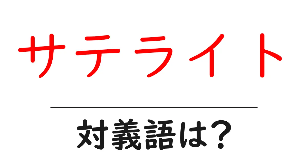 サテライトの対義語・反対語を使用例を交えて分かりやすく解説!