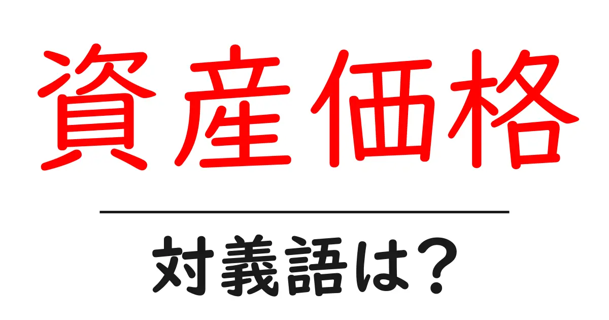 資産価格の対義語・反対語を使用例を交えて分かりやすく解説!