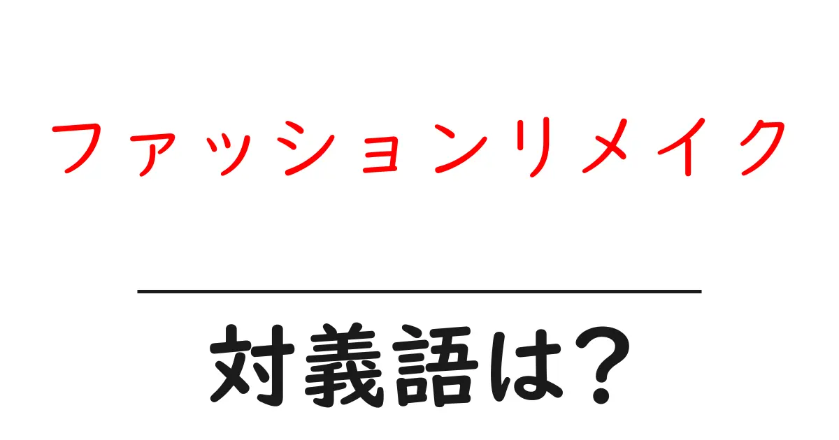 ファッションリメイクの対義語・反対語を使用例を交えて分かりやすく解説！