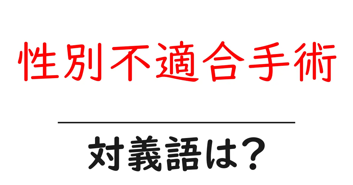 性別不適合手術の対義語・反対語を使用例を交えて分かりやすく解説!