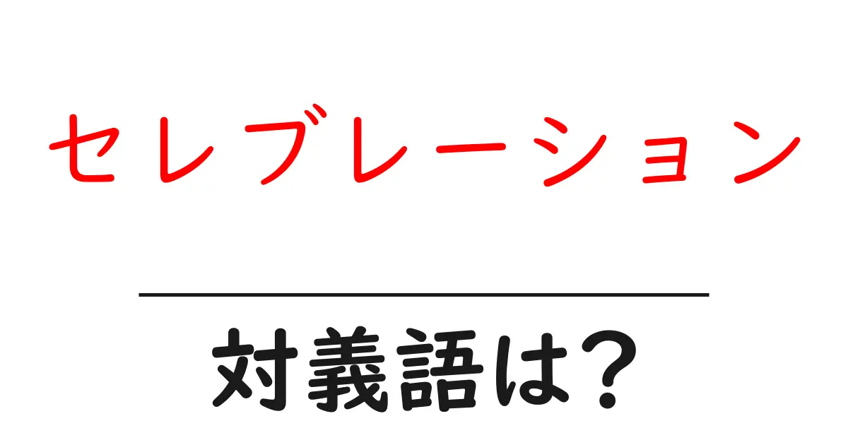 セレブレーションの対義語・反対語を使用例を交えて分かりやすく解説!
