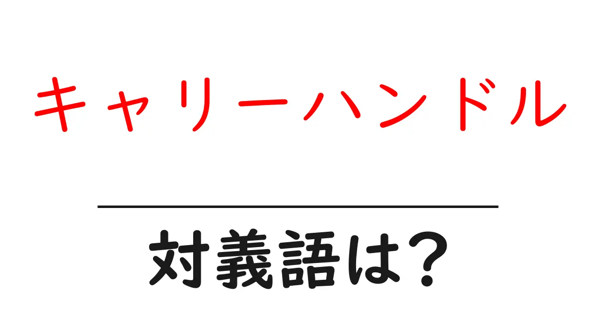 キャリーハンドルの対義語・反対語を使用例を交えて分かりやすく解説!