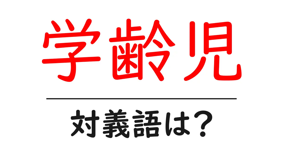 学齢児の対義語・反対語を使用例を交えて分かりやすく解説!