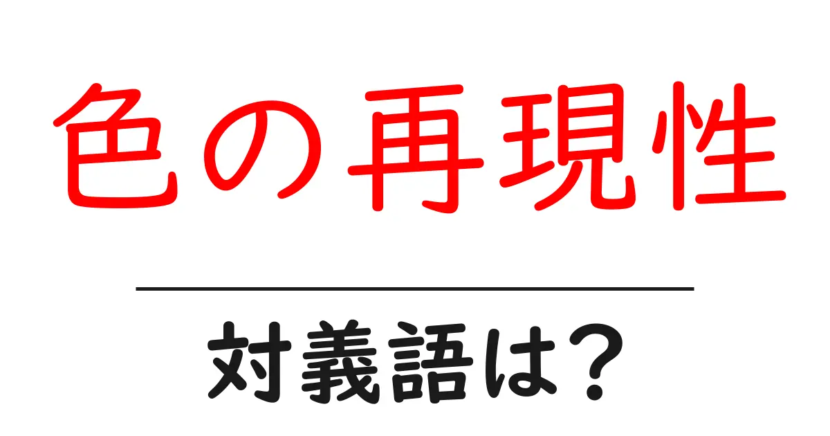 色の再現性の対義語・反対語を使用例を交えて分かりやすく解説!