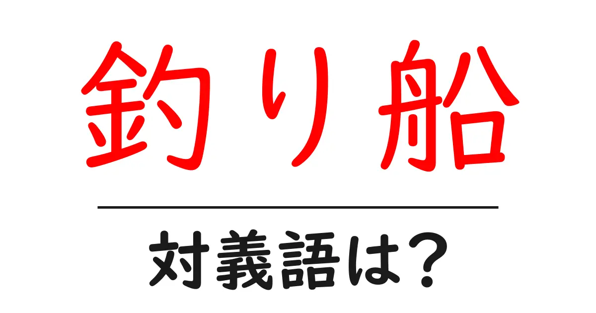 釣り船の対義語・反対語を使用例を交えて分かりやすく解説!