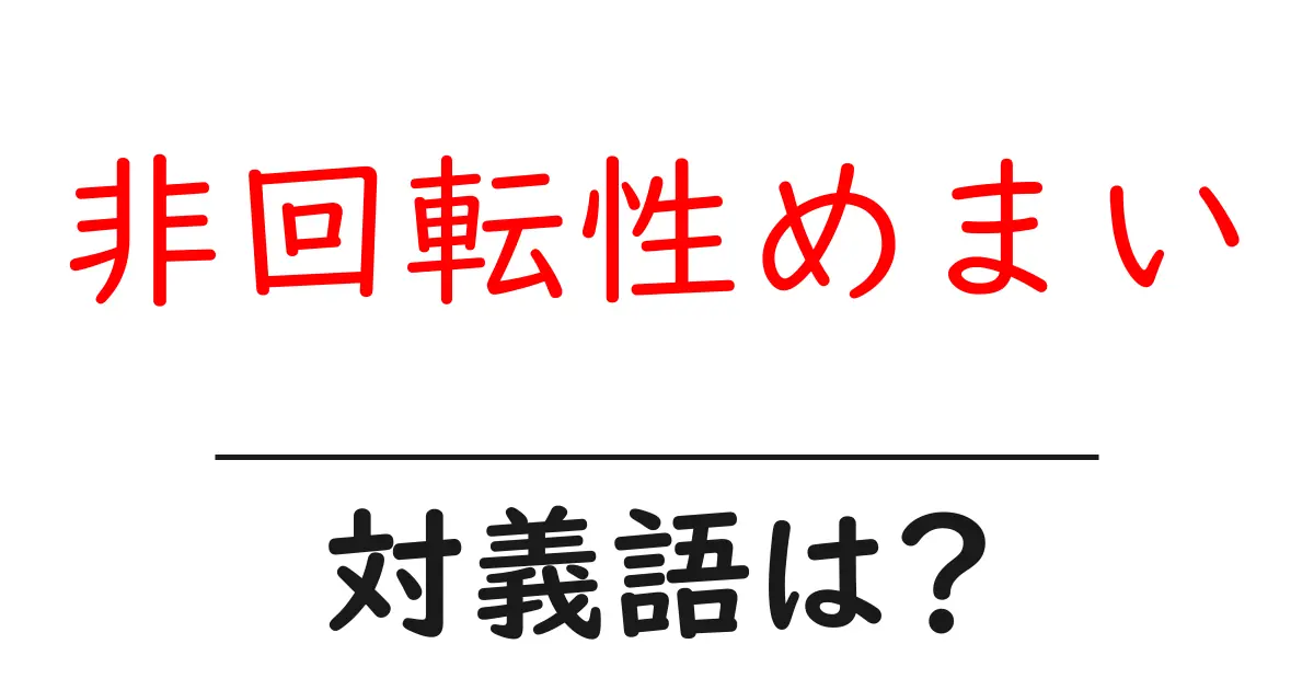 非回転性めまいの対義語・反対語を使用例を交えて分かりやすく解説!