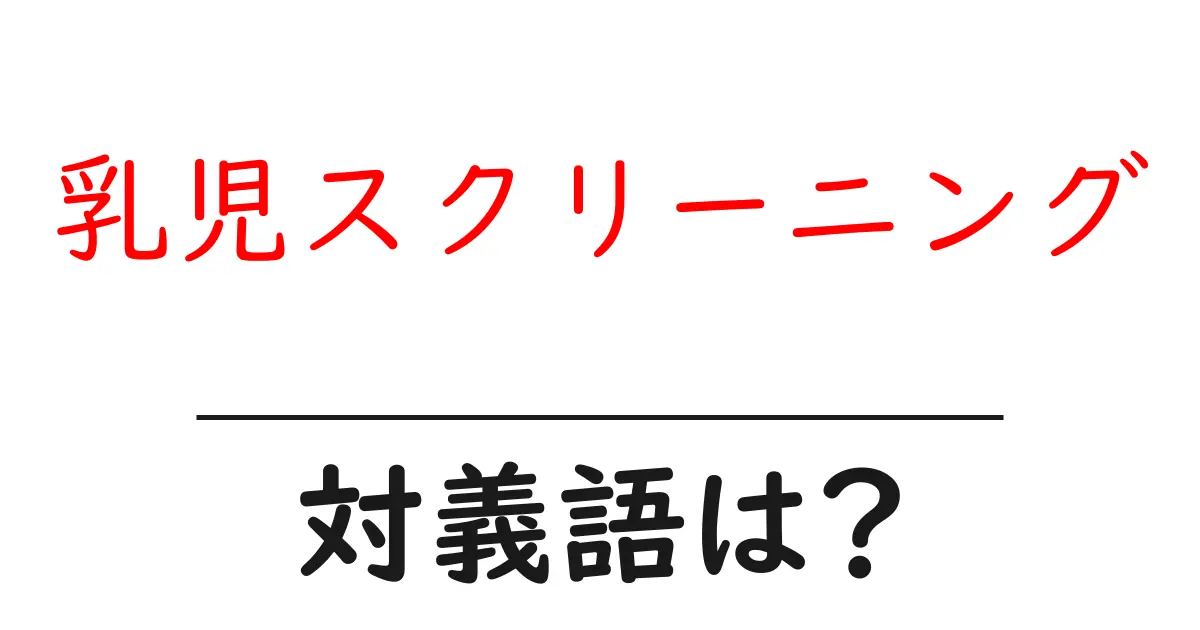 乳児スクリーニングの対義語・反対語を使用例を交えて分かりやすく解説!