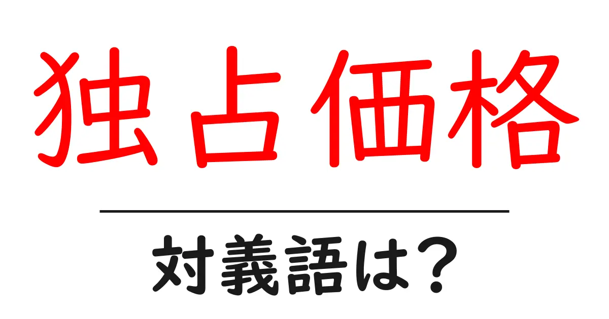 独占価格の対義語・反対語を使用例を交えて分かりやすく解説！