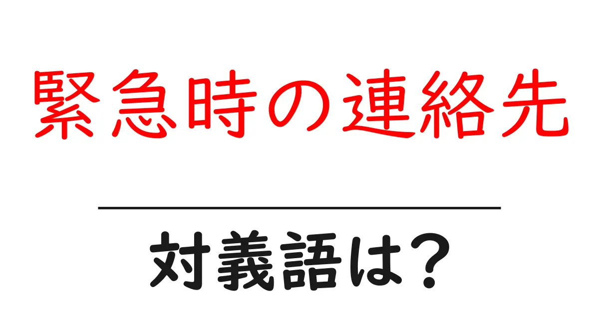 緊急時の連絡先の対義語・反対語を使用例を交えて分かりやすく解説!