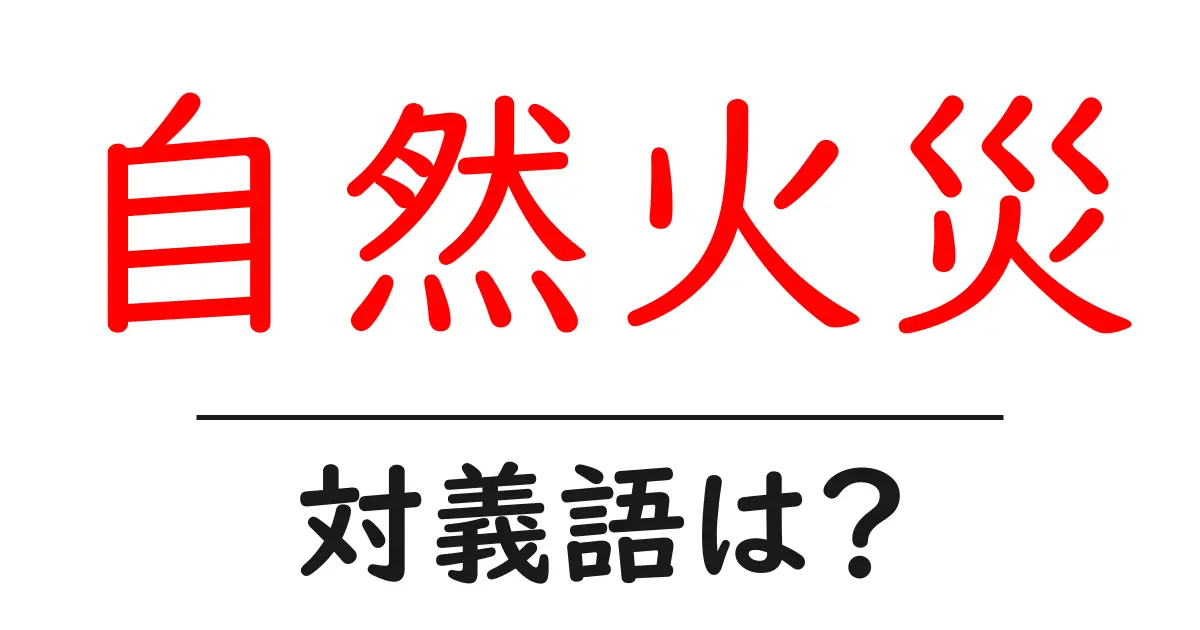 自然火災の対義語・反対語を使用例を交えて分かりやすく解説!