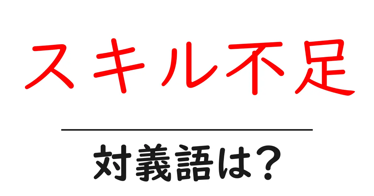 スキル不足の対義語・反対語を使用例を交えて分かりやすく解説！