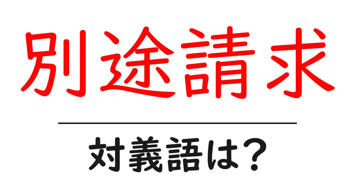 別途請求の対義語・反対語を使用例を交えて分かりやすく解説!