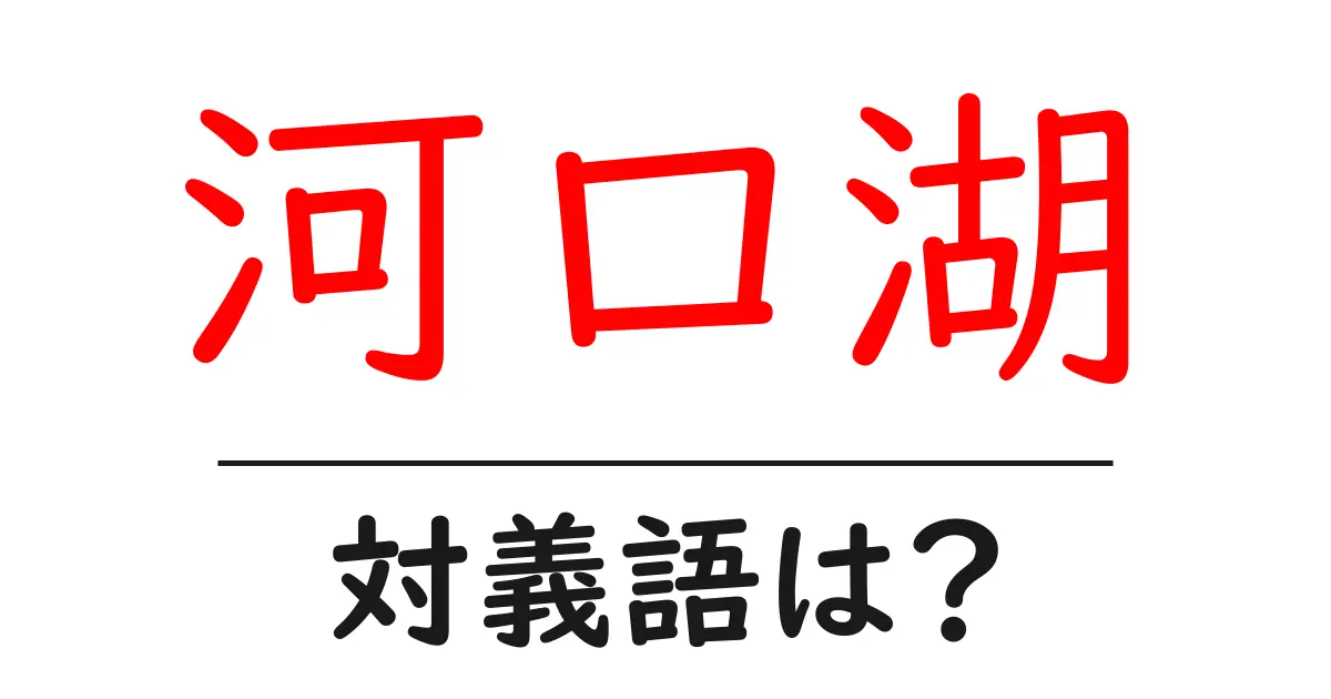 河口湖の対義語・反対語を使用例を交えて分かりやすく解説!