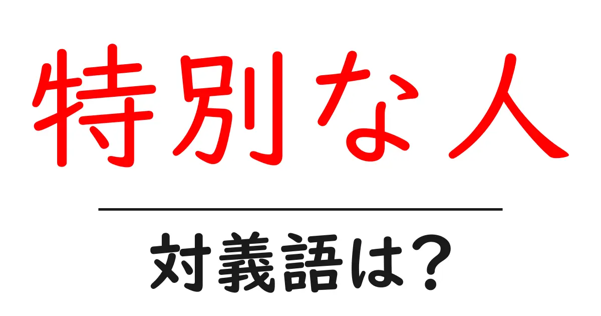 特別な人の対義語・反対語を使用例を交えて分かりやすく解説!