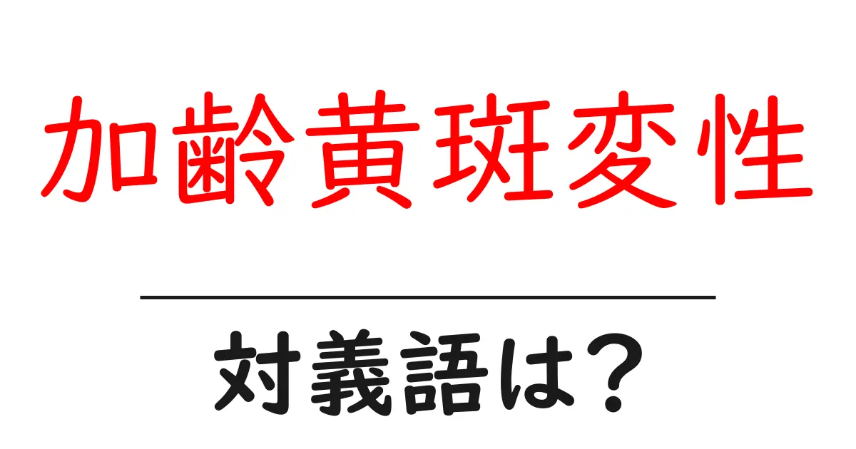加齢黄斑変性の対義語・反対語を使用例を交えて分かりやすく解説!