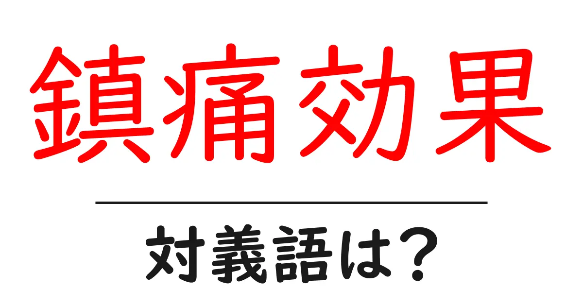 鎮痛効果の対義語・反対語を使用例を交えて分かりやすく解説!
