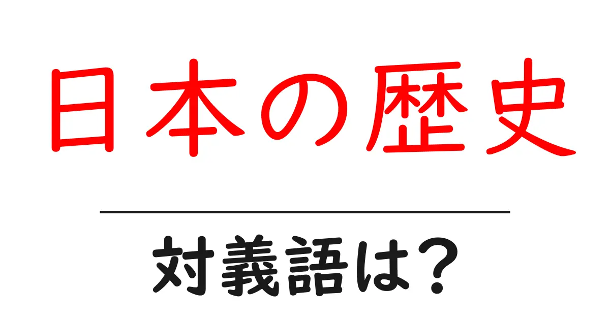 日本の歴史の対義語・反対語を使用例を交えて分かりやすく解説!