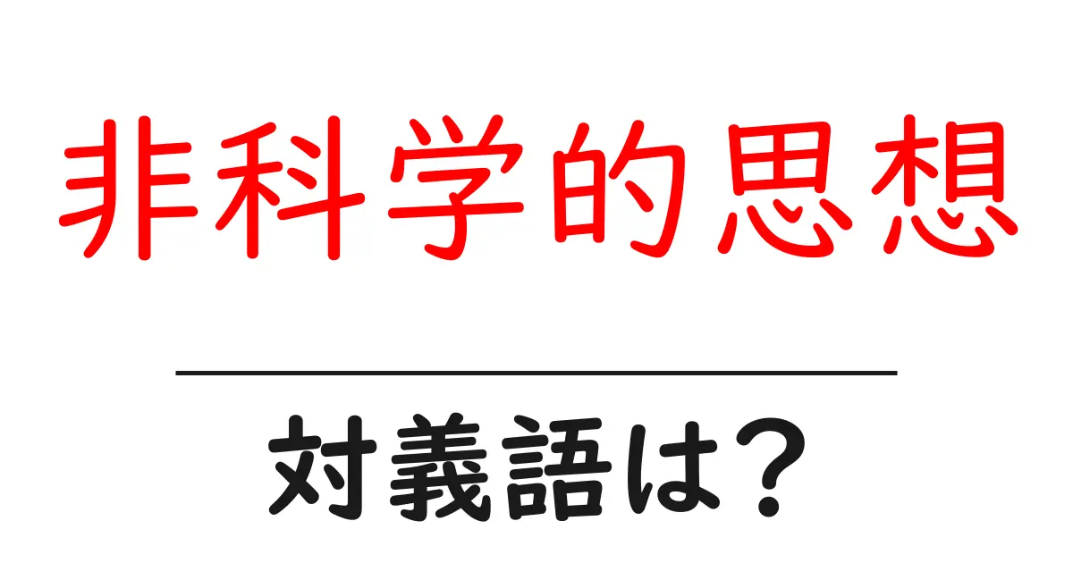 非科学的思想の対義語・反対語を使用例を交えて分かりやすく解説!