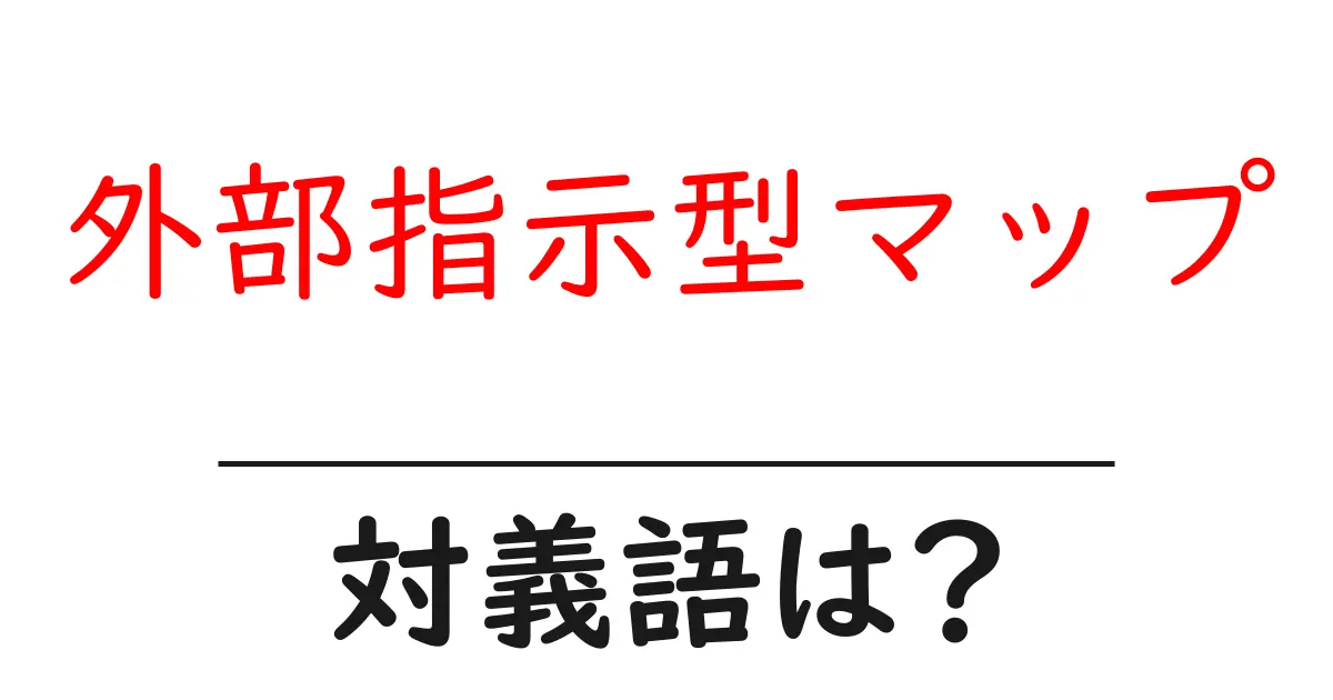 外部指示型マップの対義語・反対語を使用例を交えて分かりやすく解説!