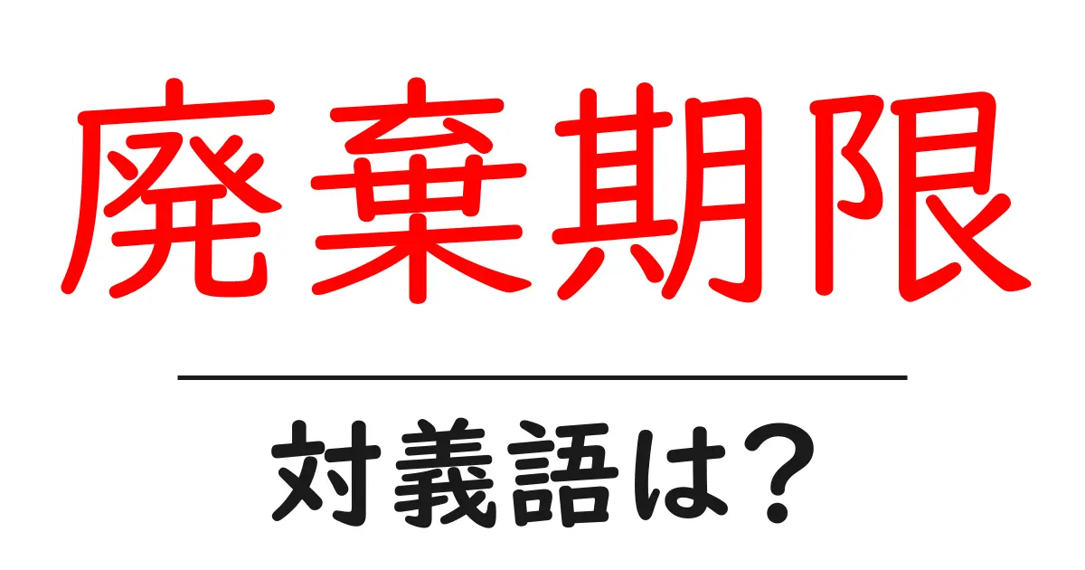 廃棄期限の対義語・反対語を使用例を交えて分かりやすく解説！