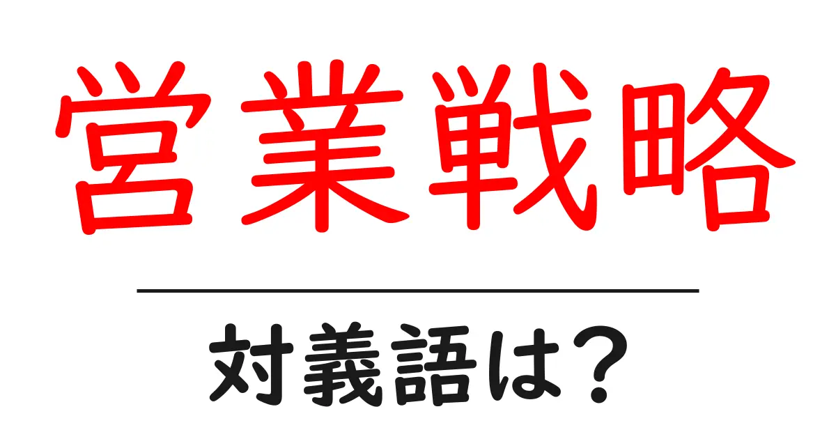 営業戦略の対義語・反対語を使用例を交えて分かりやすく解説!