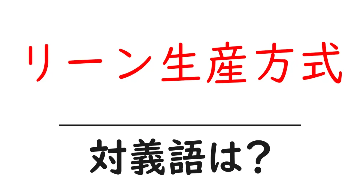 リーン生産方式の対義語・反対語を使用例を交えて分かりやすく解説!