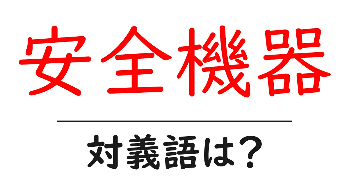 安全機器の対義語・反対語を使用例を交えて分かりやすく解説!