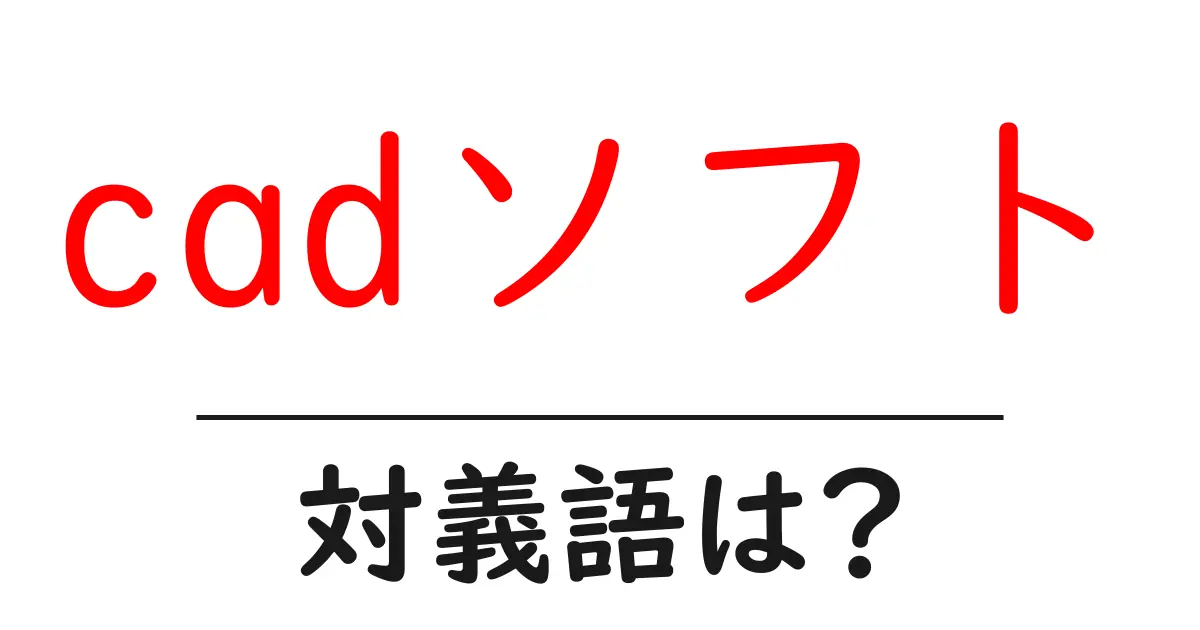 cadソフトの対義語・反対語を使用例を交えて分かりやすく解説!