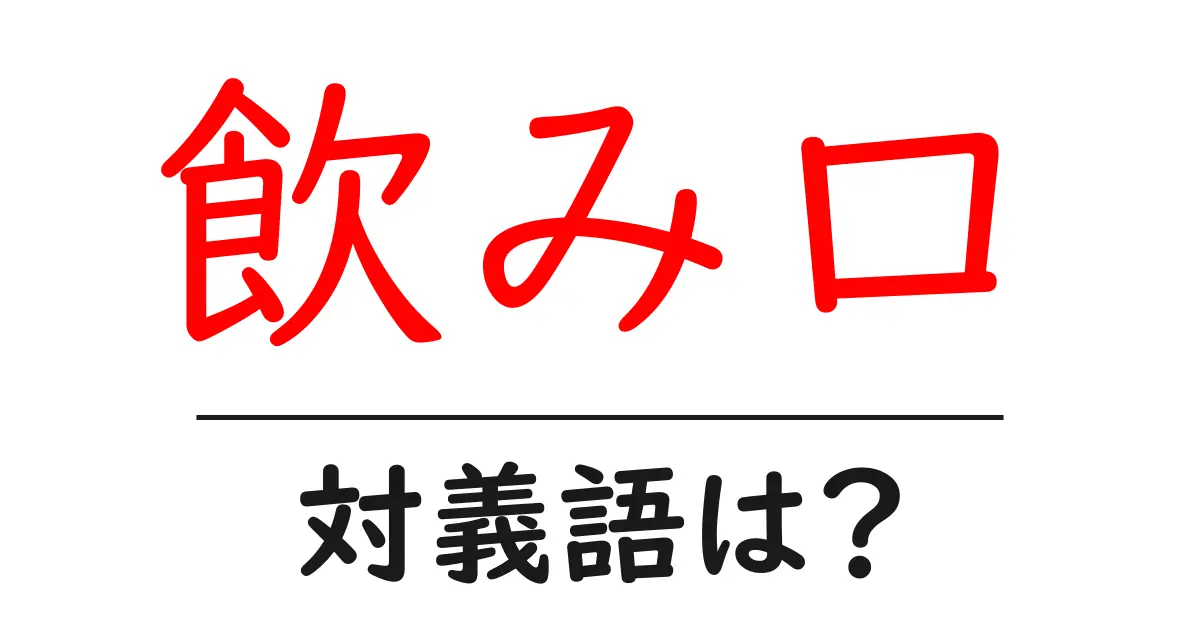 飲み口の対義語・反対語を使用例を交えて分かりやすく解説！