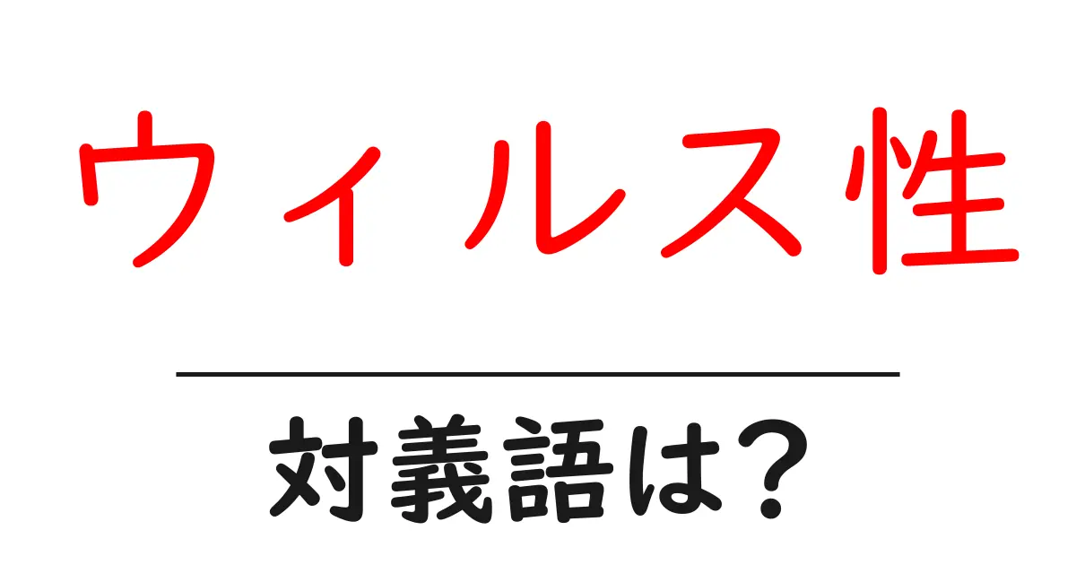 ウィルス性の対義語・反対語を使用例を交えて分かりやすく解説!