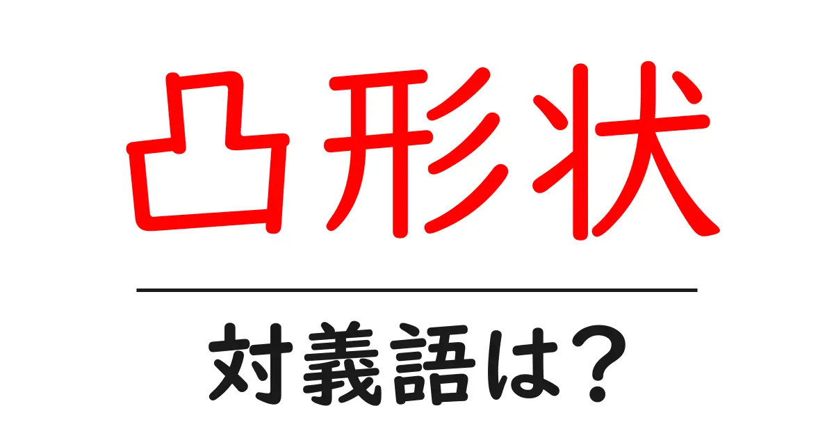 凸形状の対義語・反対語を使用例を交えて分かりやすく解説!