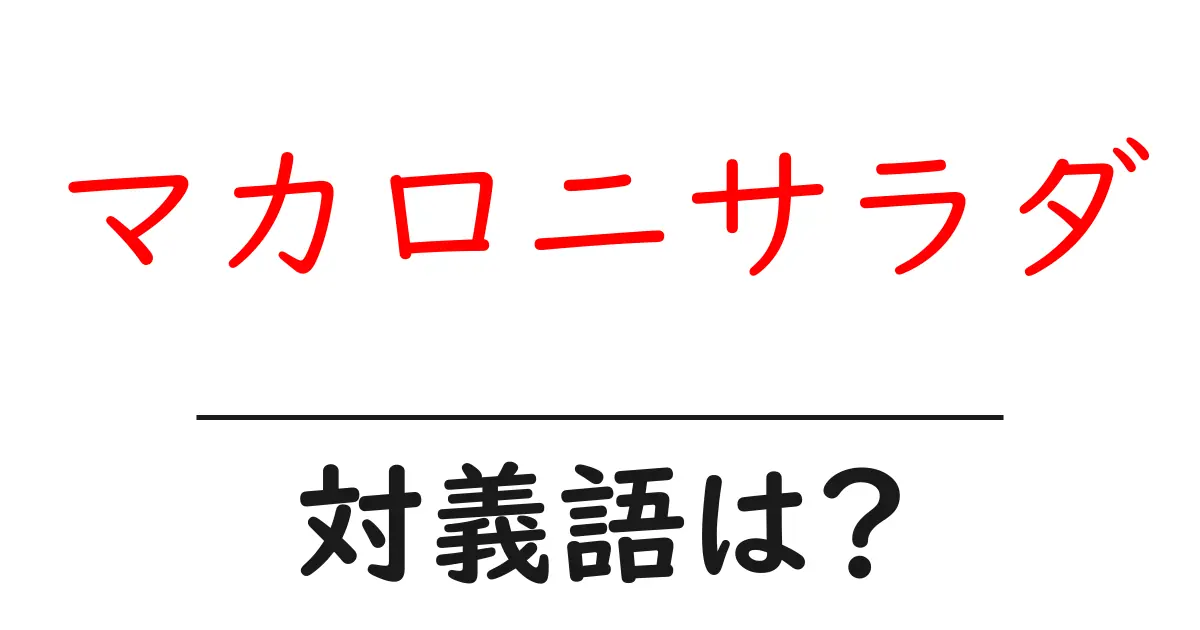 マカロニサラダの対義語・反対語を使用例を交えて分かりやすく解説！