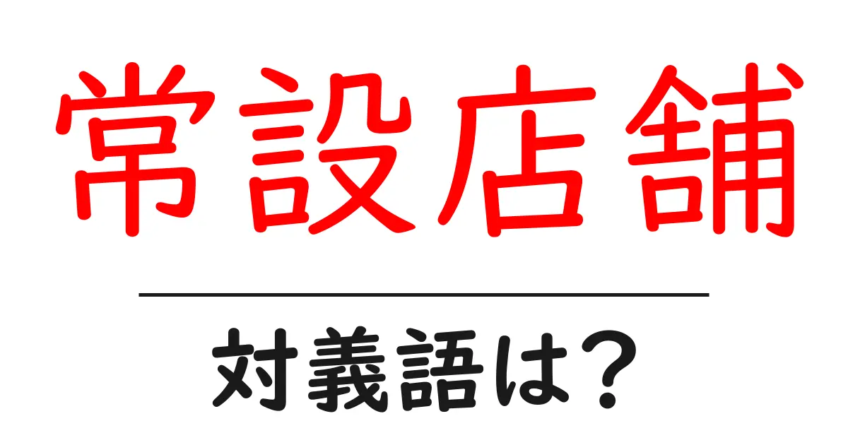 常設店舗の対義語・反対語を使用例を交えて分かりやすく解説！