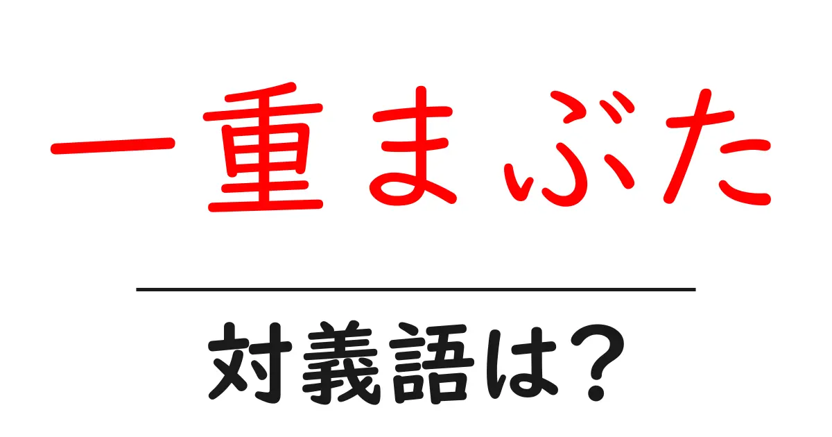一重まぶたの対義語・反対語を使用例を交えて分かりやすく解説!